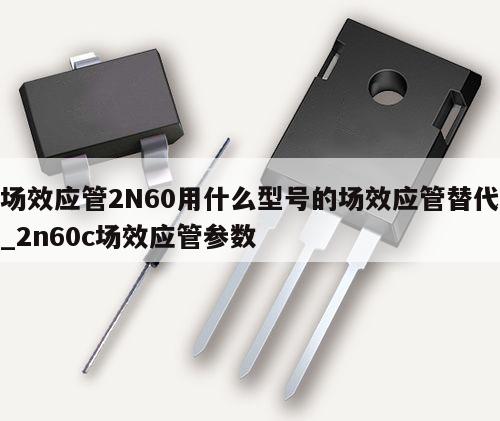 場效應管2N60用什么型號的場效應管替代_2n60c場效應管參數(shù),第1張